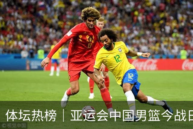 体坛热榜｜亚运会中国男篮今战日本，中国女篮世界排名降至第七