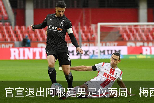 官宣退出阿根廷男足仅两周！梅西新决定，重返国家队，时间确认