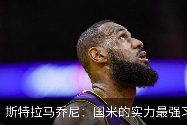 斯特拉马乔尼：国米的实力最强习惯了获胜，但罗马的差距已经缩小